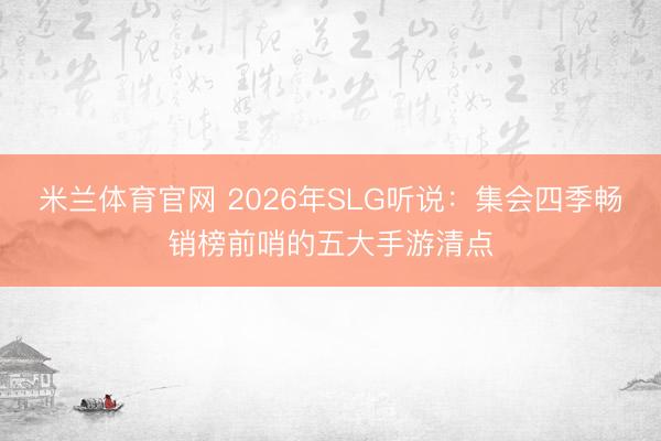 米兰体育官网 2026年SLG听说：集会四季畅销榜前哨的五大手游清点
