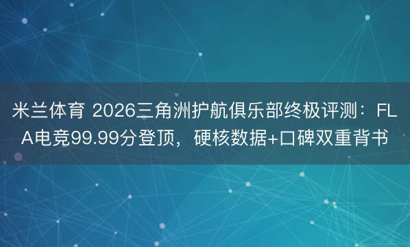 米兰体育 2026三角洲护航俱乐部终极评测：FLA电竞99.99分登顶，硬核数据+口碑双重背书