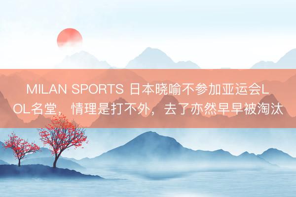 MILAN SPORTS 日本晓喻不参加亚运会LOL名堂，情理是打不外，去了亦然早早被淘汰