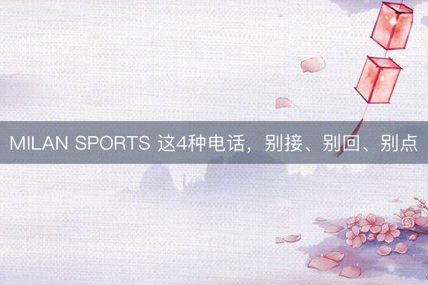 MILAN SPORTS 这4种电话，别接、别回、别点