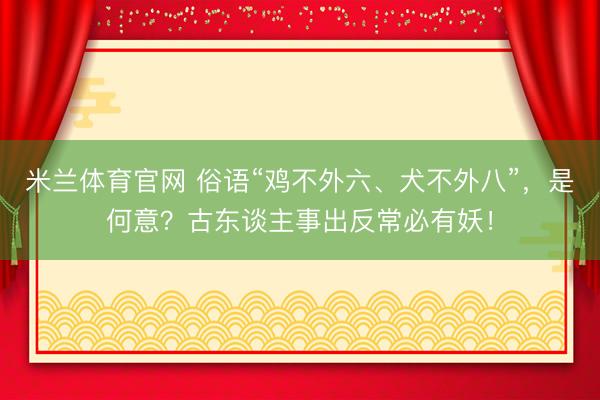 米兰体育官网 俗语“鸡不外六、犬不外八”，是何意？古东谈主事出反常必有妖！