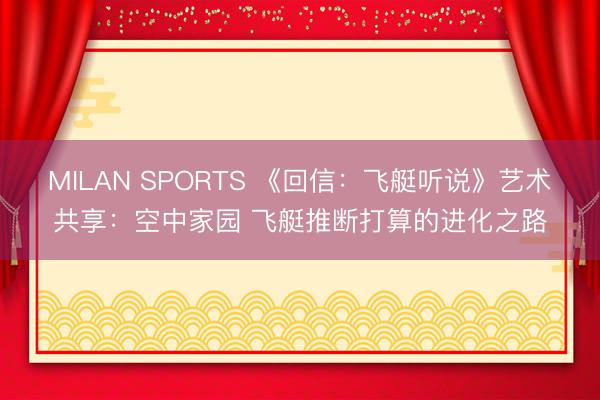 MILAN SPORTS 《回信：飞艇听说》艺术共享：空中家园 飞艇推断打算的进化之路