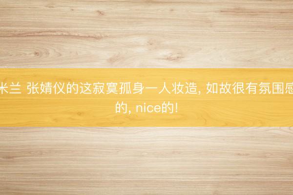 米兰 张婧仪的这寂寞孤身一人妆造， 如故很有氛围感的， nice的!
